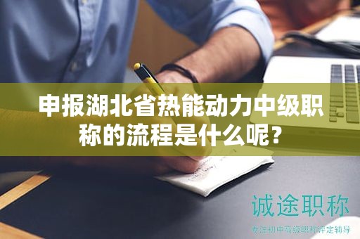 申报湖北省热能动力中级职称的流程是什么呢？