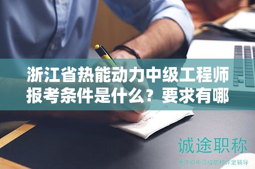 浙江省热能动力中级工程师报考条件是什么？要求有哪些？