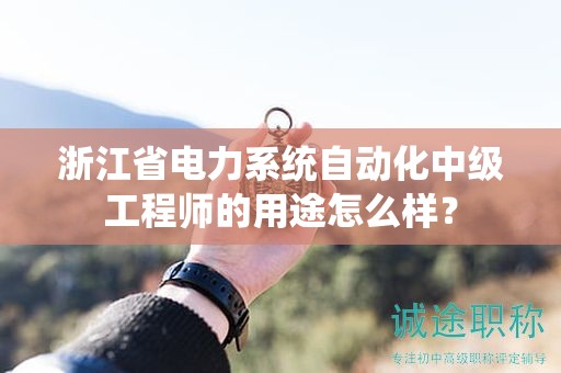 浙江省电力系统自动化中级工程师的用途怎么样？