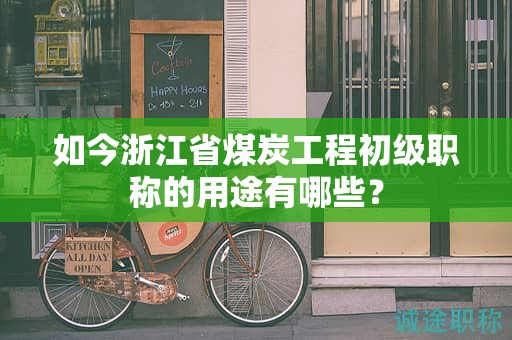 如今浙江省煤炭工程初级职称的用途有哪些？