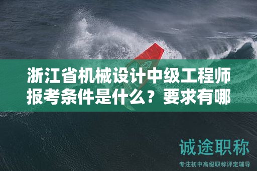 浙江省机械设计中级工程师报考条件是什么？要求有哪些？