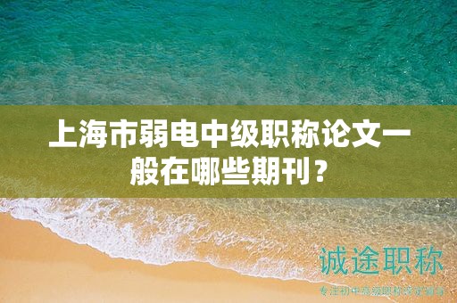 上海市弱电中级职称论文一般在哪些期刊？