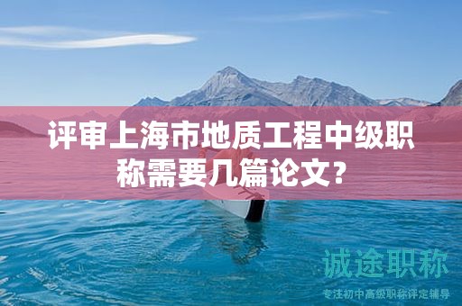 评审上海市地质工程中级职称需要几篇论文？
