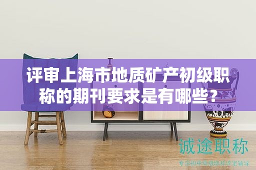评审上海市地质矿产初级职称的期刊要求是有哪些？
