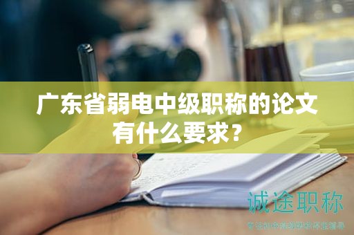 广东省弱电中级职称的论文有什么要求？