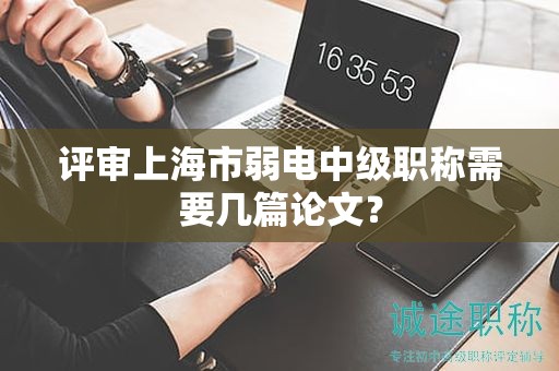评审上海市弱电中级职称需要几篇论文？