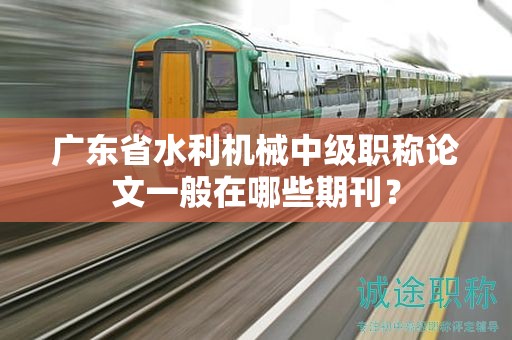 广东省水利机械中级职称论文一般在哪些期刊？
