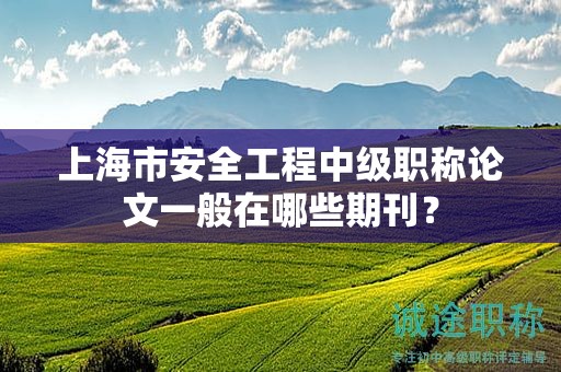 上海市安全工程中级职称论文一般在哪些期刊？
