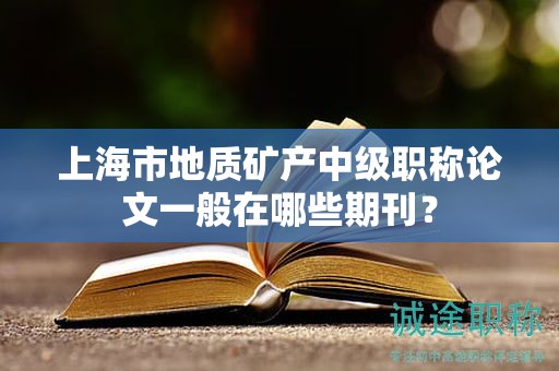 上海市地质矿产中级职称论文一般在哪些期刊？