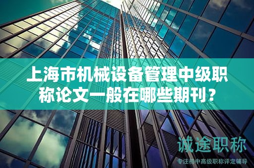 上海市机械设备管理中级职称论文一般在哪些期刊？