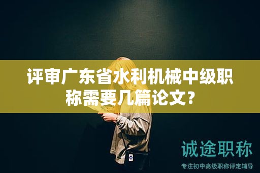 评审广东省水利机械中级职称需要几篇论文？