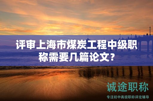 评审上海市煤炭工程中级职称需要几篇论文？