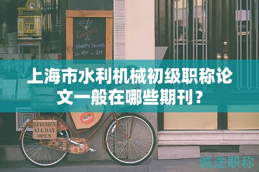 上海市水利机械初级职称论文一般在哪些期刊？