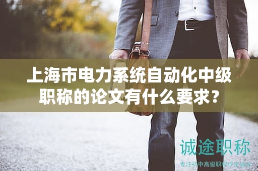 上海市电力系统自动化中级职称的论文有什么要求？