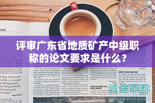 评审广东省地质矿产中级职称的论文要求是什么？