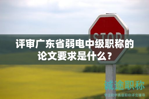 评审广东省弱电中级职称的论文要求是什么？