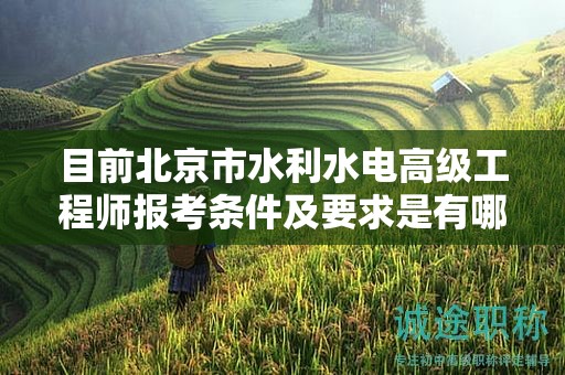 目前北京市水利水电高级工程师报考条件及要求是有哪些？
