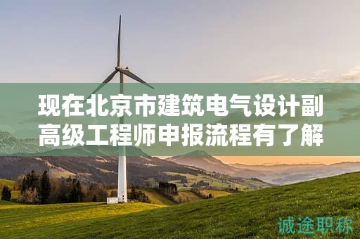现在北京市建筑电气设计副高级工程师申报流程有了解过吗？
