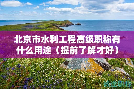 北京市水利工程高级职称有什么用途（提前了解才好）