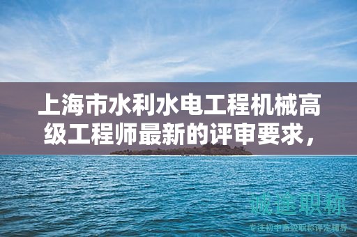 上海市水利水电工程机械高级工程师最新的评审要求，你准备好了吗？