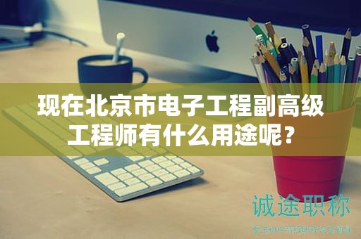 现在北京市电子工程副高级工程师有什么用途呢？