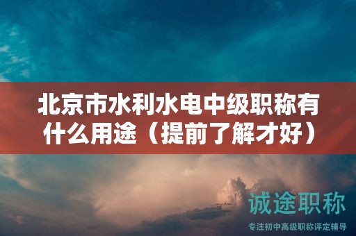 北京市水利水电中级职称有什么用途（提前了解才好）