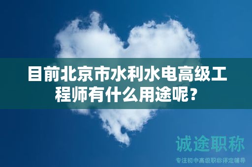 目前北京市水利水电高级工程师有什么用途呢？