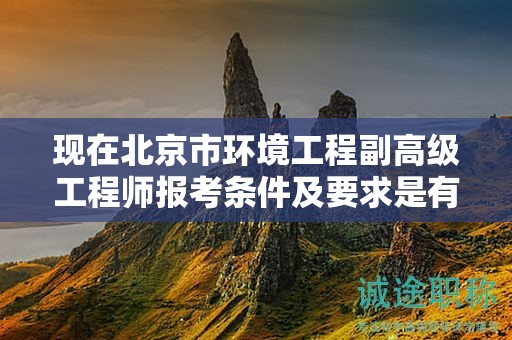 现在北京市环境工程副高级工程师报考条件及要求是有哪些？