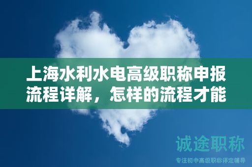上海水利水电高级职称申报流程详解，怎样的流程才能让你申报成功？