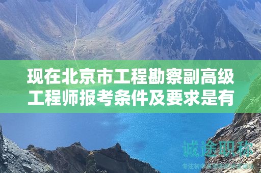 现在北京市工程勘察副高级工程师报考条件及要求是有哪些？