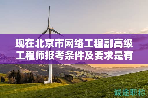 现在北京市网络工程副高级工程师报考条件及要求是有哪些？