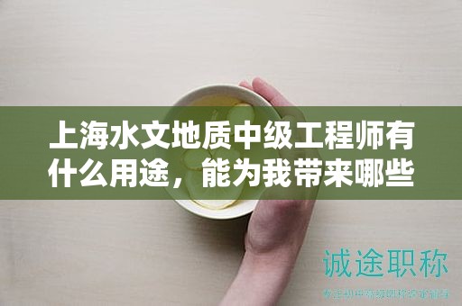 上海水文地质中级工程师有什么用途，能为我带来哪些益处？