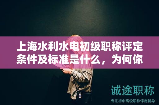 上海水利水电初级职称评定条件及标准是什么，为何你必须知道？