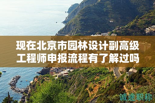 现在北京市园林设计副高级工程师申报流程有了解过吗？