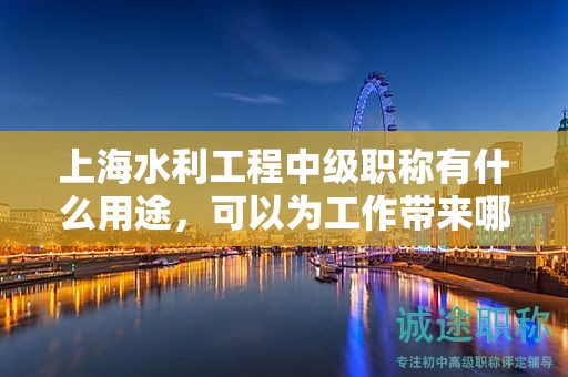上海水利工程中级职称有什么用途，可以为工作带来哪些提升？