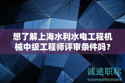 想了解上海水利水电工程机械中级工程师评审条件吗？这篇指南将帮助你