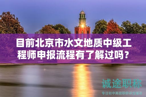 目前北京市水文地质中级工程师申报流程有了解过吗？