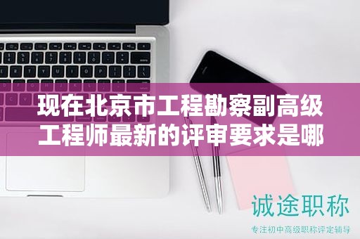 现在北京市工程勘察副高级工程师最新的评审要求是哪些呢？