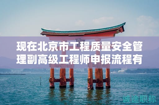 现在北京市工程质量安全管理副高级工程师申报流程有了解过吗？