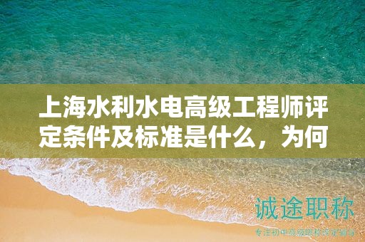 上海水利水电高级工程师评定条件及标准是什么，为何这么重要？
