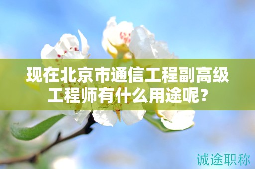 现在北京市通信工程副高级工程师有什么用途呢？