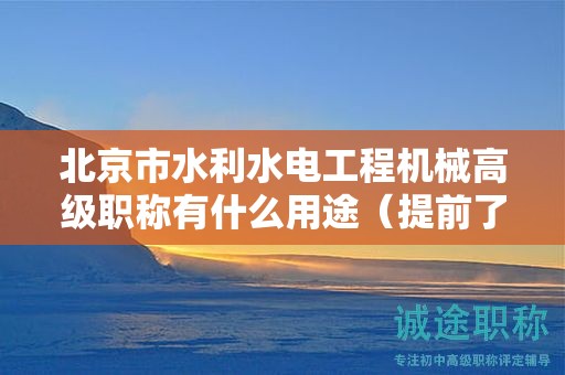 北京市水利水电工程机械高级职称有什么用途（提前了解才好）