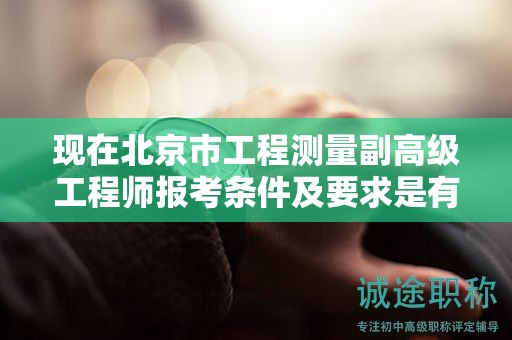 现在北京市工程测量副高级工程师报考条件及要求是有哪些？