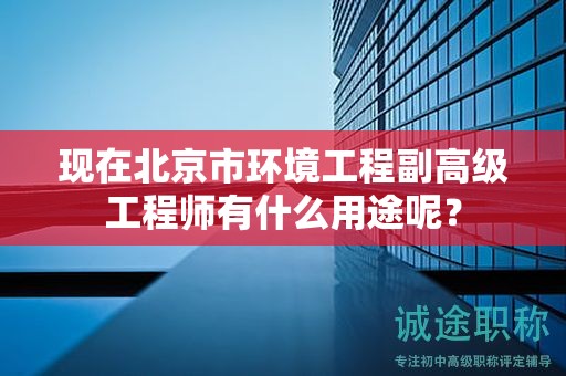 现在北京市环境工程副高级工程师有什么用途呢？