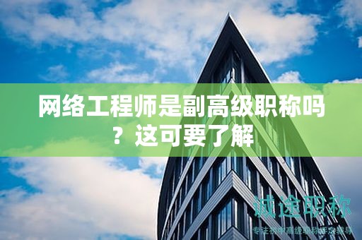 网络工程师是副高级职称吗？这可要了解