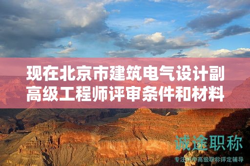 现在北京市建筑电气设计副高级工程师评审条件和材料有哪些？