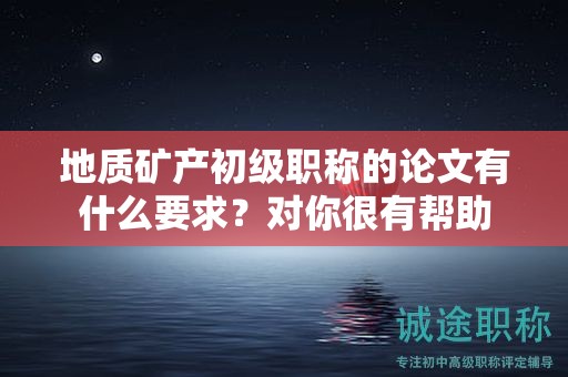 地质矿产初级职称的论文有什么要求？对你很有帮助