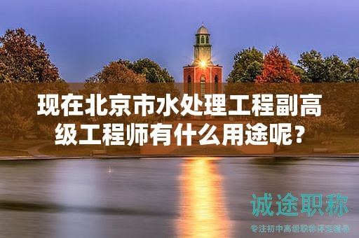 现在北京市水处理工程副高级工程师有什么用途呢？