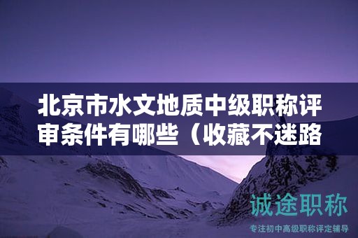 北京市水文地质中级职称评审条件有哪些（收藏不迷路）