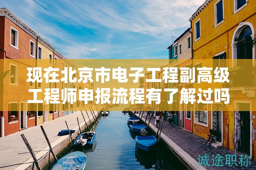 现在北京市电子工程副高级工程师申报流程有了解过吗？